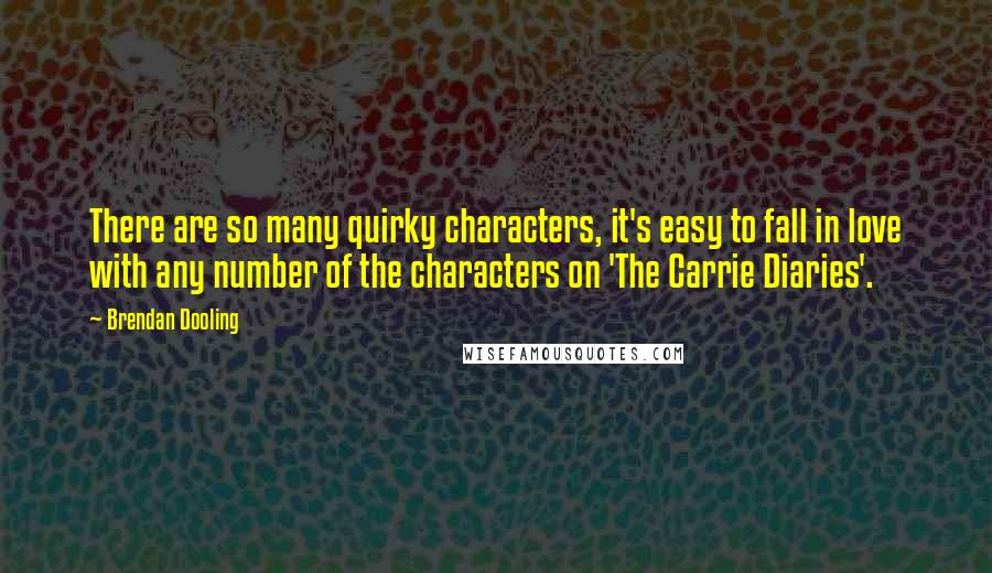 Brendan Dooling Quotes: There are so many quirky characters, it's easy to fall in love with any number of the characters on 'The Carrie Diaries'.