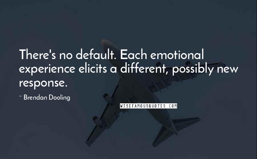 Brendan Dooling Quotes: There's no default. Each emotional experience elicits a different, possibly new response.