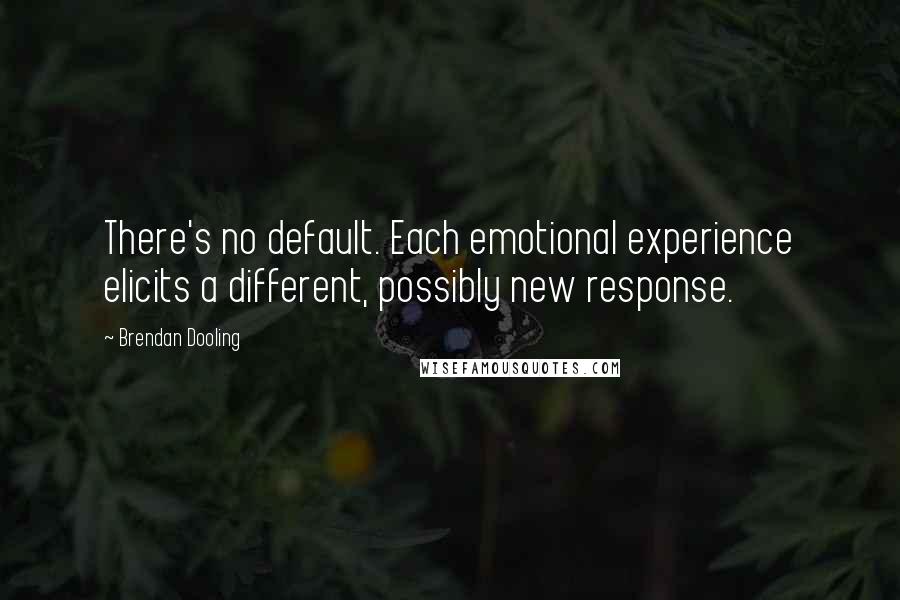 Brendan Dooling Quotes: There's no default. Each emotional experience elicits a different, possibly new response.