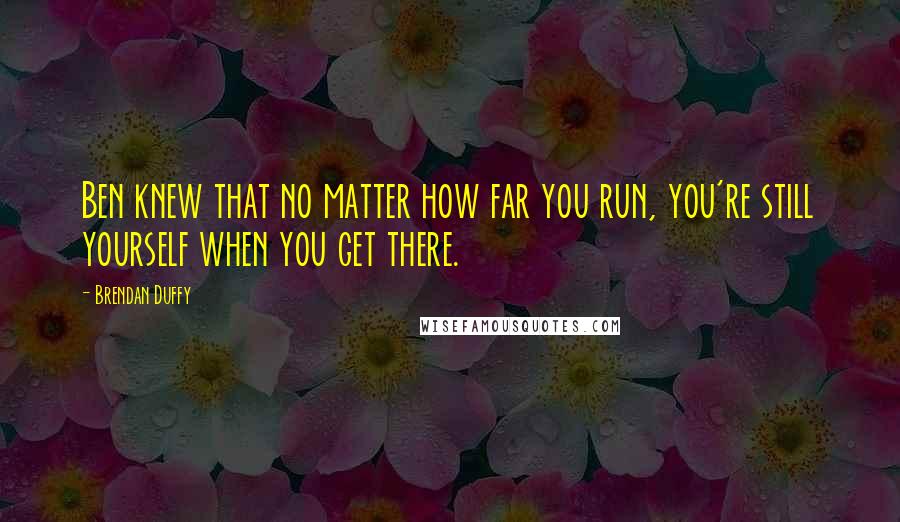 Brendan Duffy Quotes: Ben knew that no matter how far you run, you're still yourself when you get there.