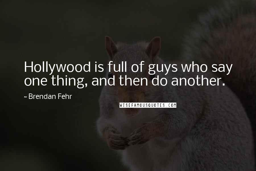 Brendan Fehr Quotes: Hollywood is full of guys who say one thing, and then do another.