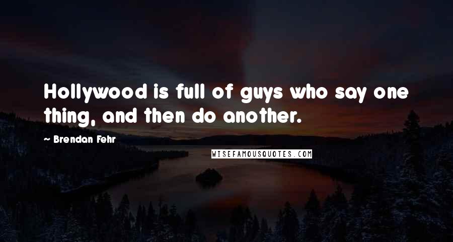 Brendan Fehr Quotes: Hollywood is full of guys who say one thing, and then do another.