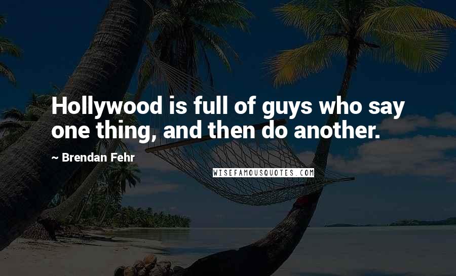 Brendan Fehr Quotes: Hollywood is full of guys who say one thing, and then do another.