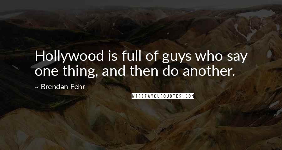 Brendan Fehr Quotes: Hollywood is full of guys who say one thing, and then do another.