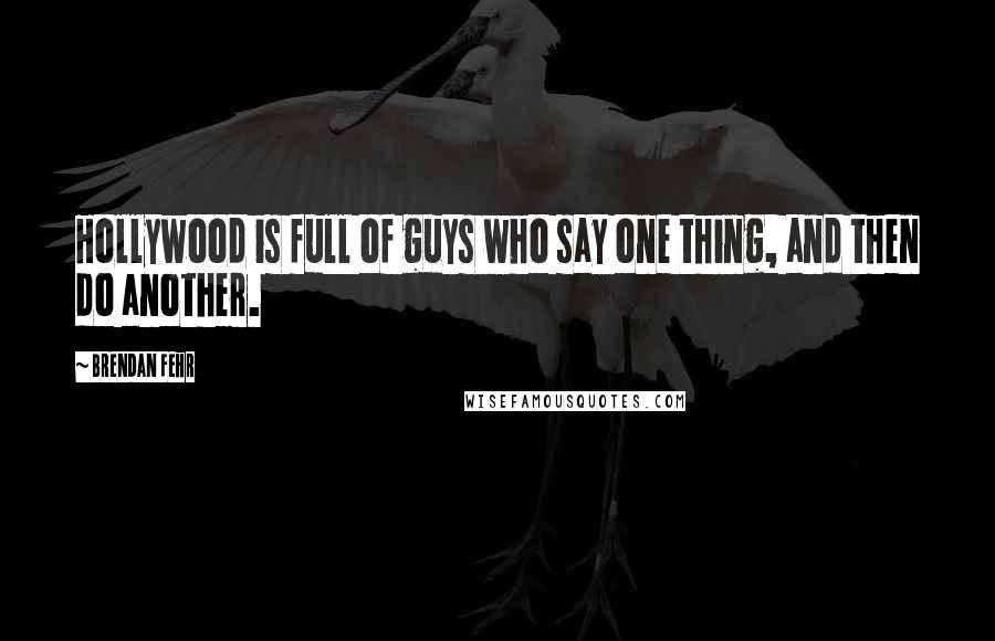 Brendan Fehr Quotes: Hollywood is full of guys who say one thing, and then do another.