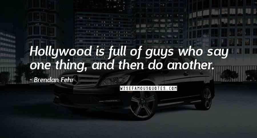 Brendan Fehr Quotes: Hollywood is full of guys who say one thing, and then do another.