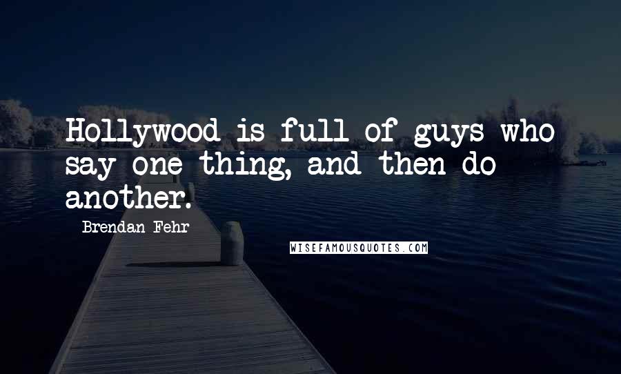 Brendan Fehr Quotes: Hollywood is full of guys who say one thing, and then do another.