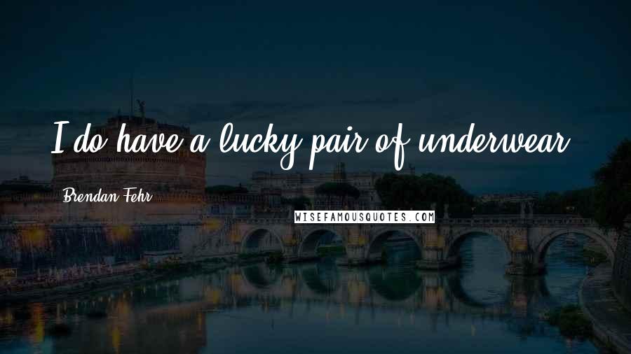 Brendan Fehr Quotes: I do have a lucky pair of underwear.