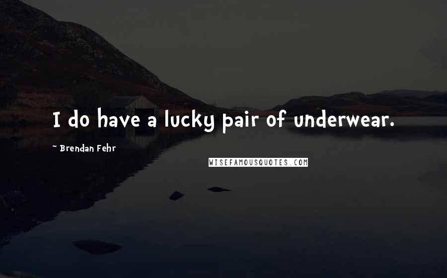 Brendan Fehr Quotes: I do have a lucky pair of underwear.
