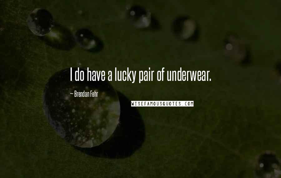 Brendan Fehr Quotes: I do have a lucky pair of underwear.