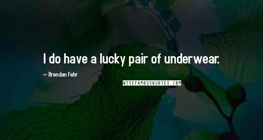 Brendan Fehr Quotes: I do have a lucky pair of underwear.