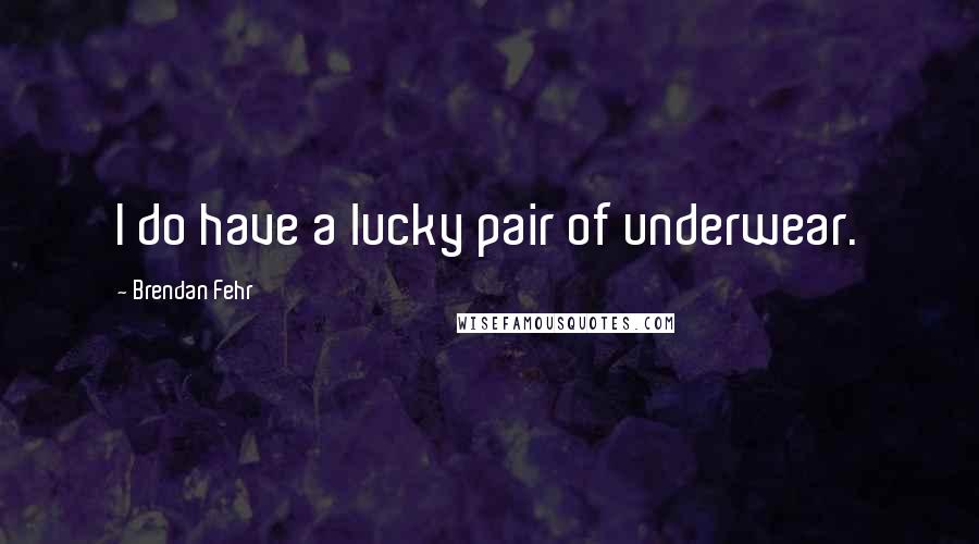 Brendan Fehr Quotes: I do have a lucky pair of underwear.