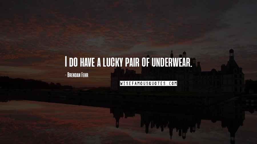 Brendan Fehr Quotes: I do have a lucky pair of underwear.