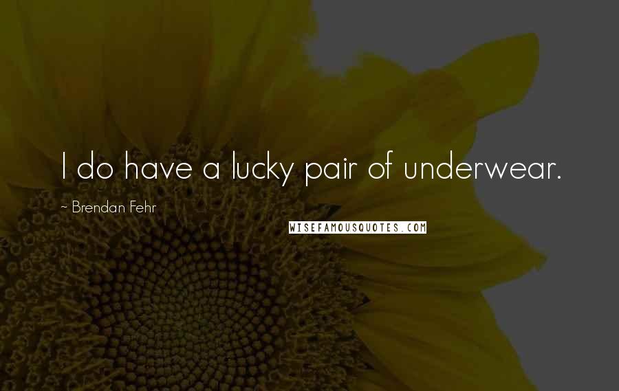 Brendan Fehr Quotes: I do have a lucky pair of underwear.