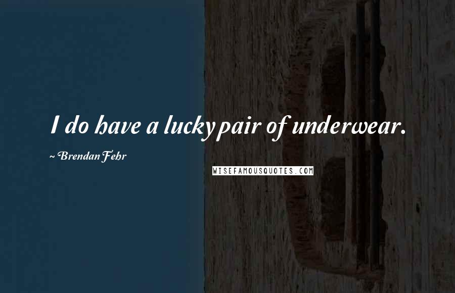 Brendan Fehr Quotes: I do have a lucky pair of underwear.