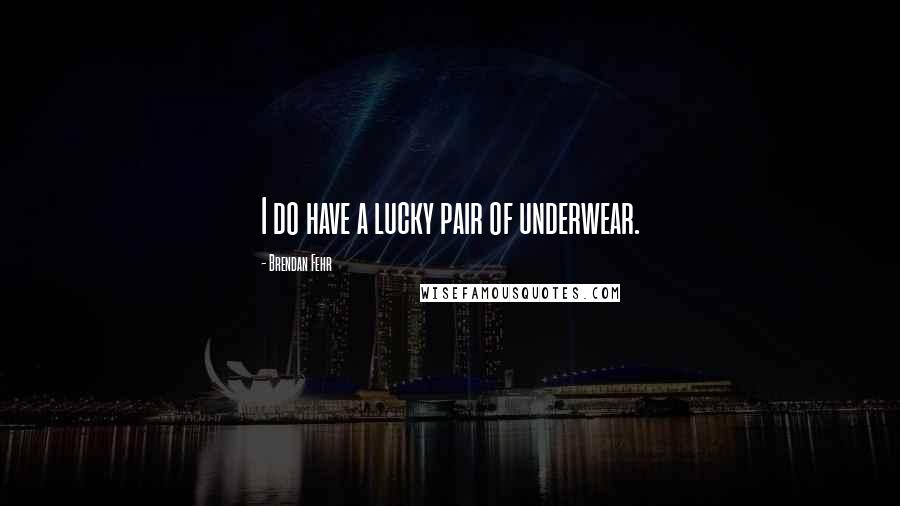 Brendan Fehr Quotes: I do have a lucky pair of underwear.