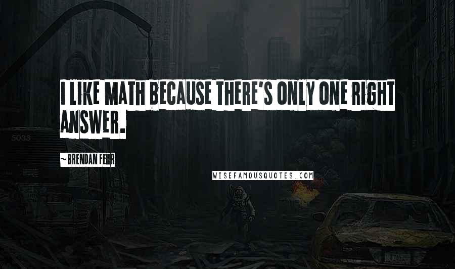 Brendan Fehr Quotes: I like Math because there's only one right answer.