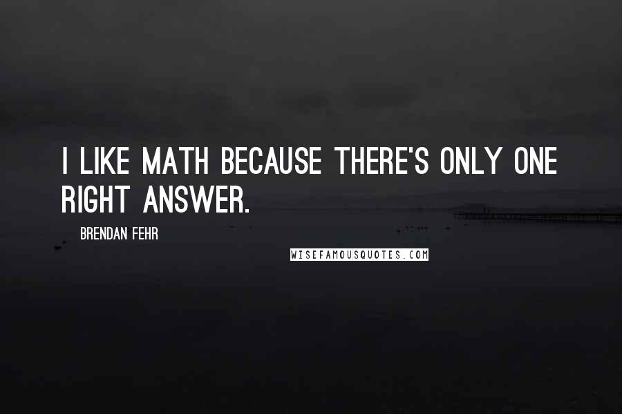 Brendan Fehr Quotes: I like Math because there's only one right answer.