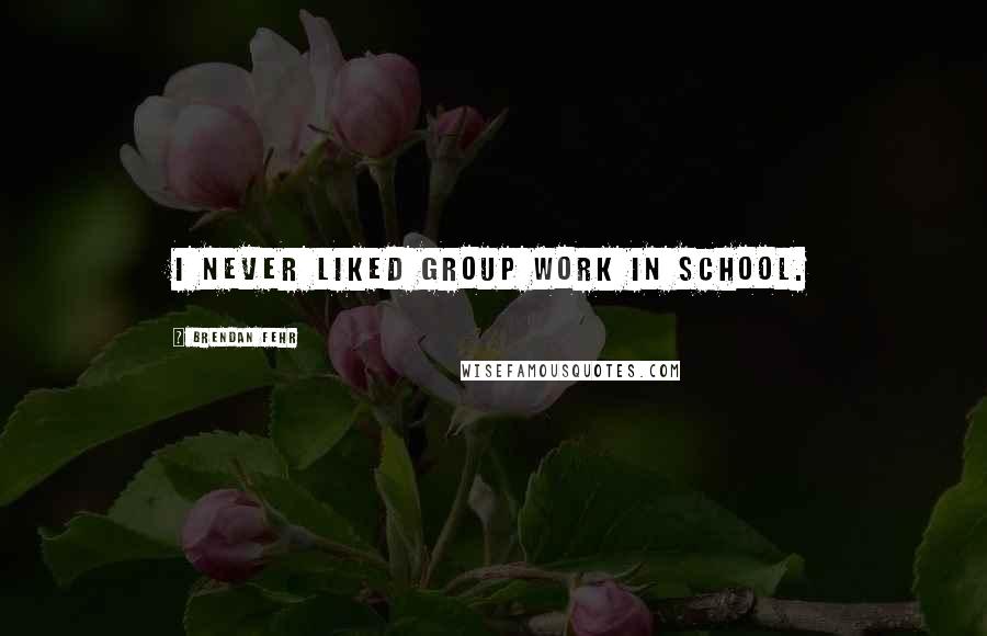 Brendan Fehr Quotes: I never liked group work in school.