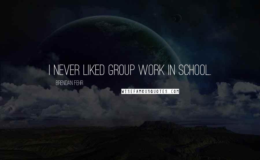 Brendan Fehr Quotes: I never liked group work in school.