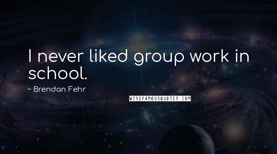 Brendan Fehr Quotes: I never liked group work in school.