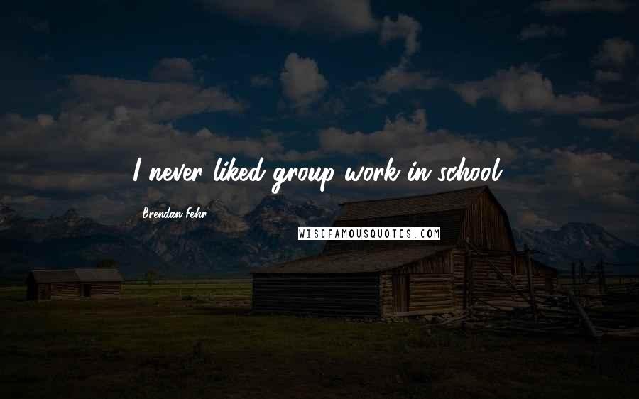 Brendan Fehr Quotes: I never liked group work in school.