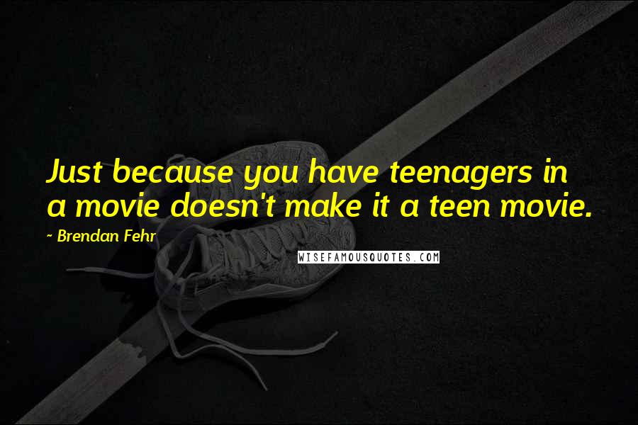 Brendan Fehr Quotes: Just because you have teenagers in a movie doesn't make it a teen movie.