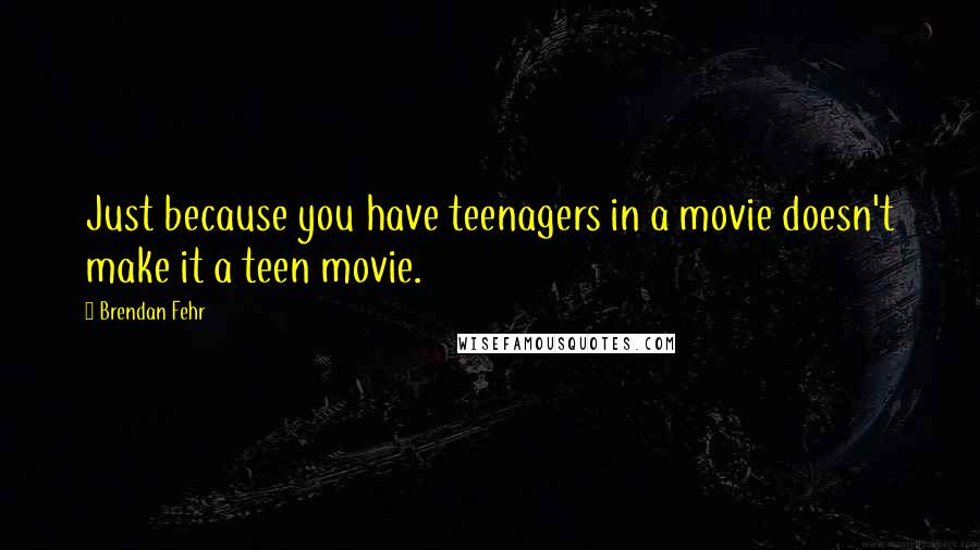 Brendan Fehr Quotes: Just because you have teenagers in a movie doesn't make it a teen movie.