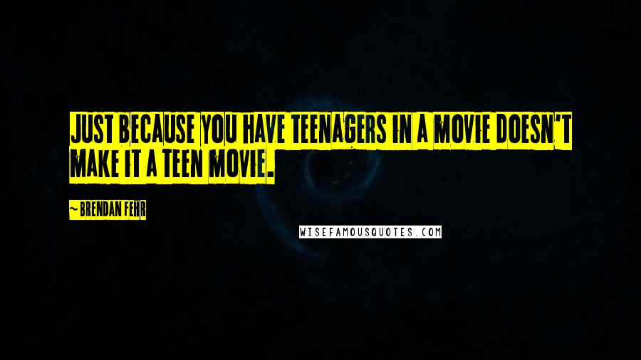 Brendan Fehr Quotes: Just because you have teenagers in a movie doesn't make it a teen movie.
