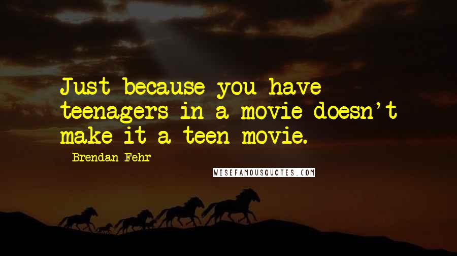 Brendan Fehr Quotes: Just because you have teenagers in a movie doesn't make it a teen movie.