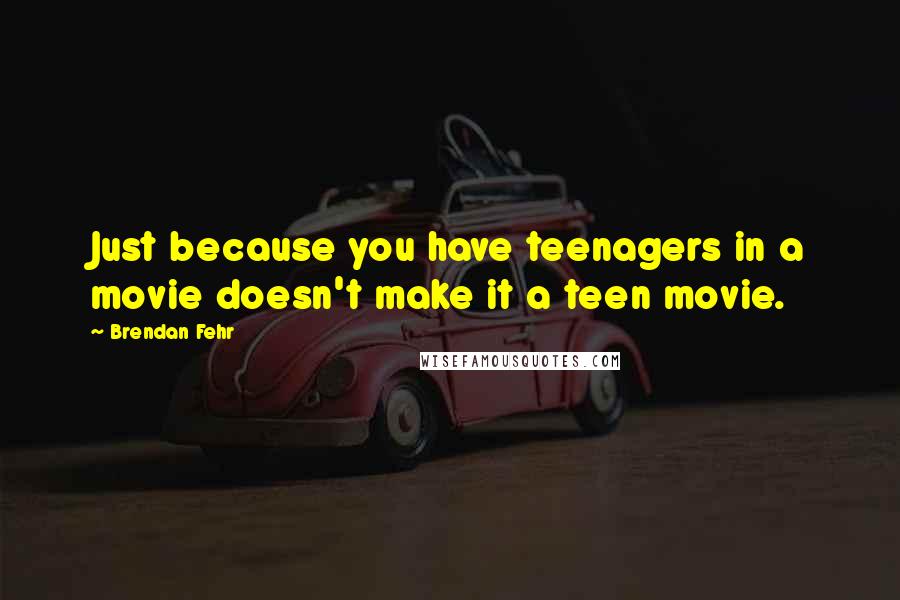 Brendan Fehr Quotes: Just because you have teenagers in a movie doesn't make it a teen movie.