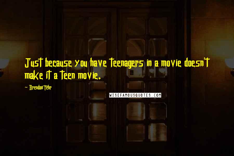 Brendan Fehr Quotes: Just because you have teenagers in a movie doesn't make it a teen movie.