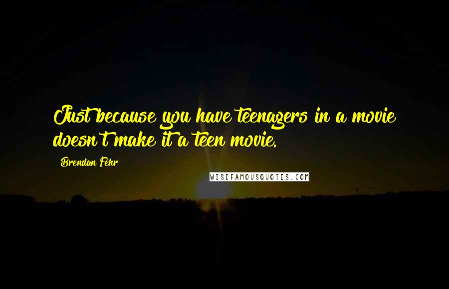 Brendan Fehr Quotes: Just because you have teenagers in a movie doesn't make it a teen movie.