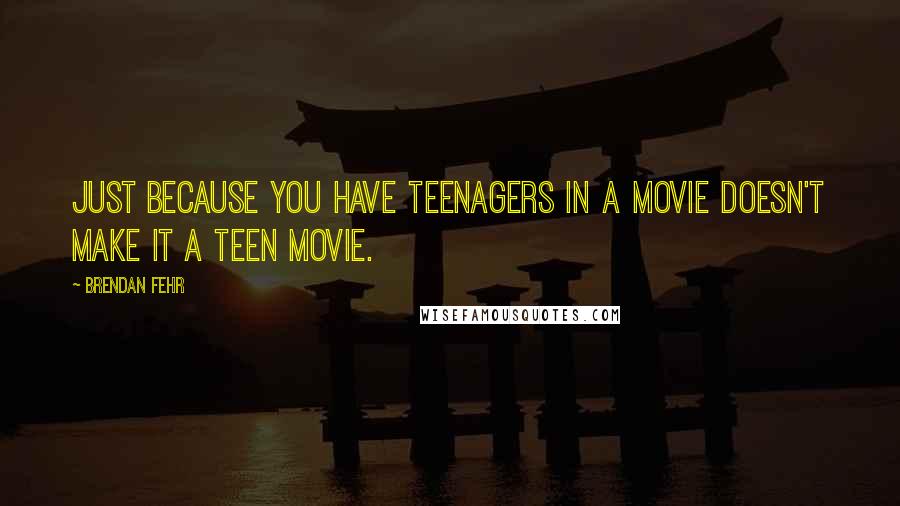 Brendan Fehr Quotes: Just because you have teenagers in a movie doesn't make it a teen movie.