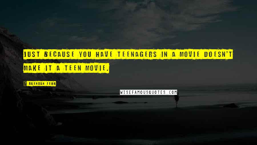 Brendan Fehr Quotes: Just because you have teenagers in a movie doesn't make it a teen movie.