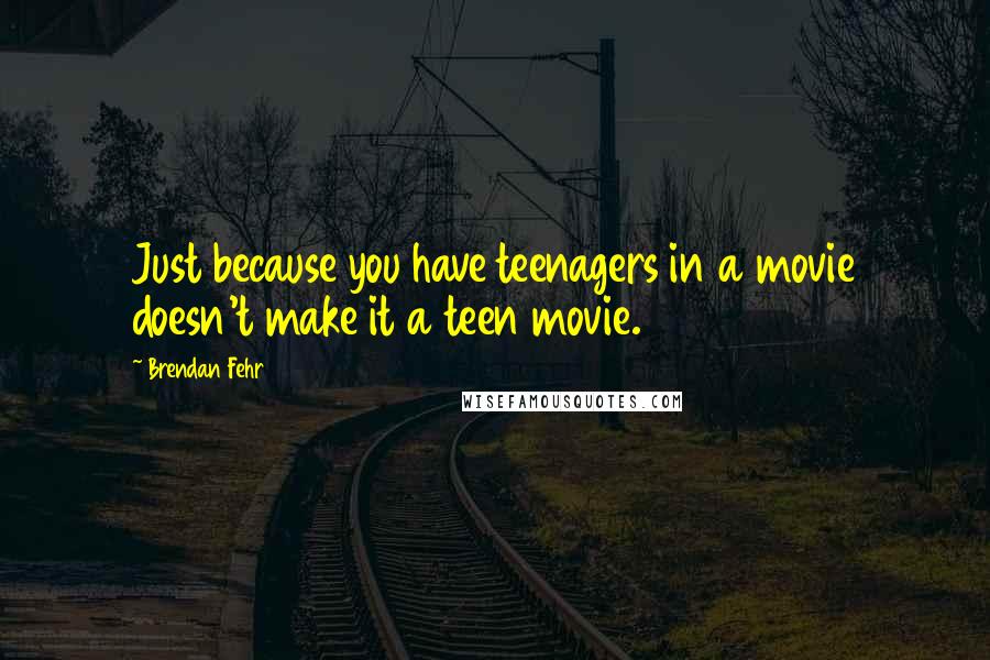 Brendan Fehr Quotes: Just because you have teenagers in a movie doesn't make it a teen movie.