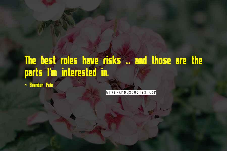 Brendan Fehr Quotes: The best roles have risks ... and those are the parts I'm interested in.