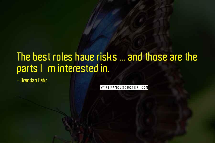 Brendan Fehr Quotes: The best roles have risks ... and those are the parts I'm interested in.