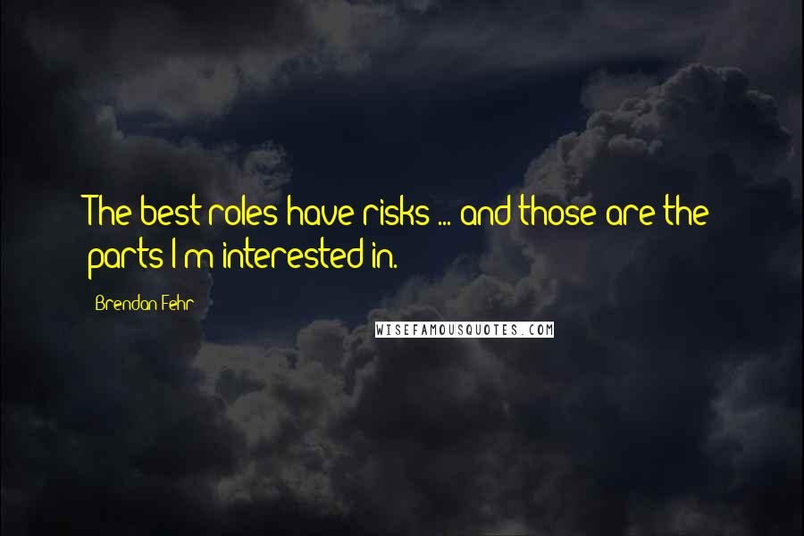 Brendan Fehr Quotes: The best roles have risks ... and those are the parts I'm interested in.