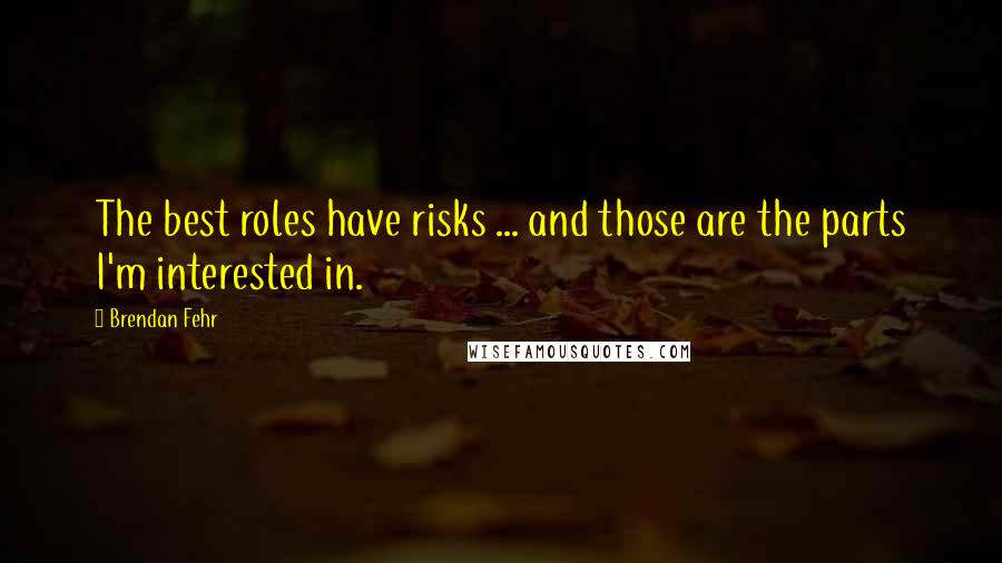 Brendan Fehr Quotes: The best roles have risks ... and those are the parts I'm interested in.