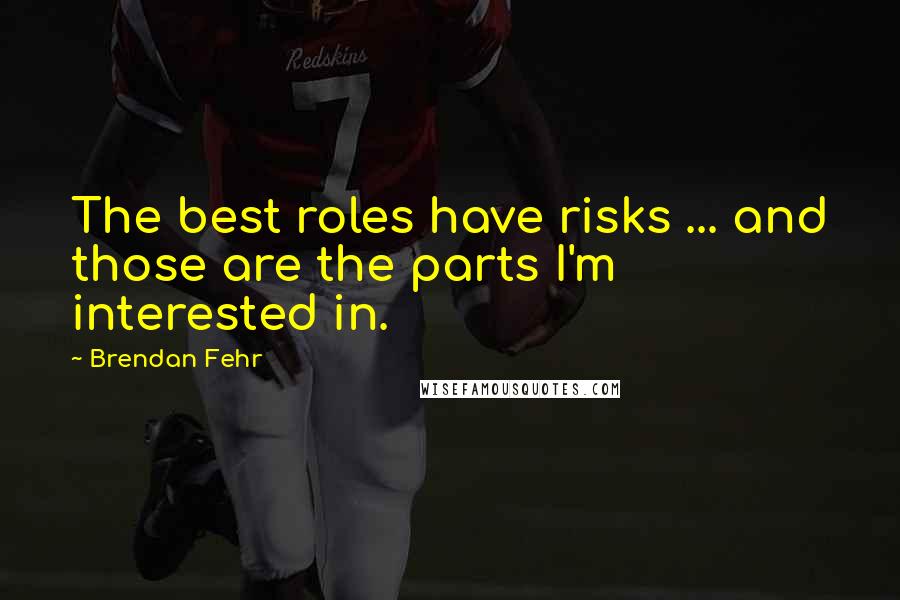 Brendan Fehr Quotes: The best roles have risks ... and those are the parts I'm interested in.