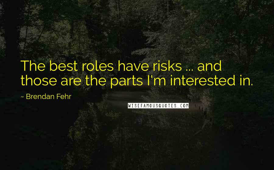 Brendan Fehr Quotes: The best roles have risks ... and those are the parts I'm interested in.