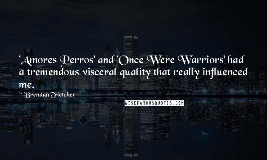 Brendan Fletcher Quotes: 'Amores Perros' and 'Once Were Warriors' had a tremendous visceral quality that really influenced me.