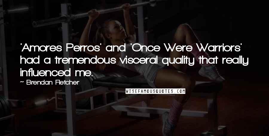 Brendan Fletcher Quotes: 'Amores Perros' and 'Once Were Warriors' had a tremendous visceral quality that really influenced me.