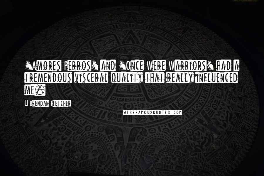 Brendan Fletcher Quotes: 'Amores Perros' and 'Once Were Warriors' had a tremendous visceral quality that really influenced me.