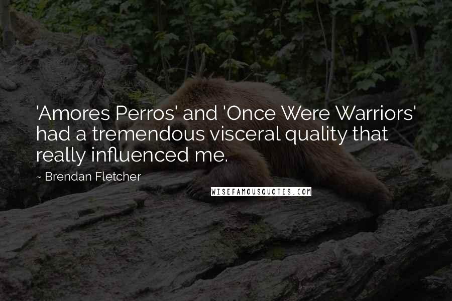 Brendan Fletcher Quotes: 'Amores Perros' and 'Once Were Warriors' had a tremendous visceral quality that really influenced me.