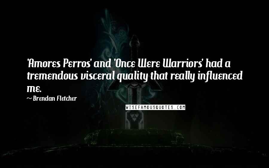 Brendan Fletcher Quotes: 'Amores Perros' and 'Once Were Warriors' had a tremendous visceral quality that really influenced me.