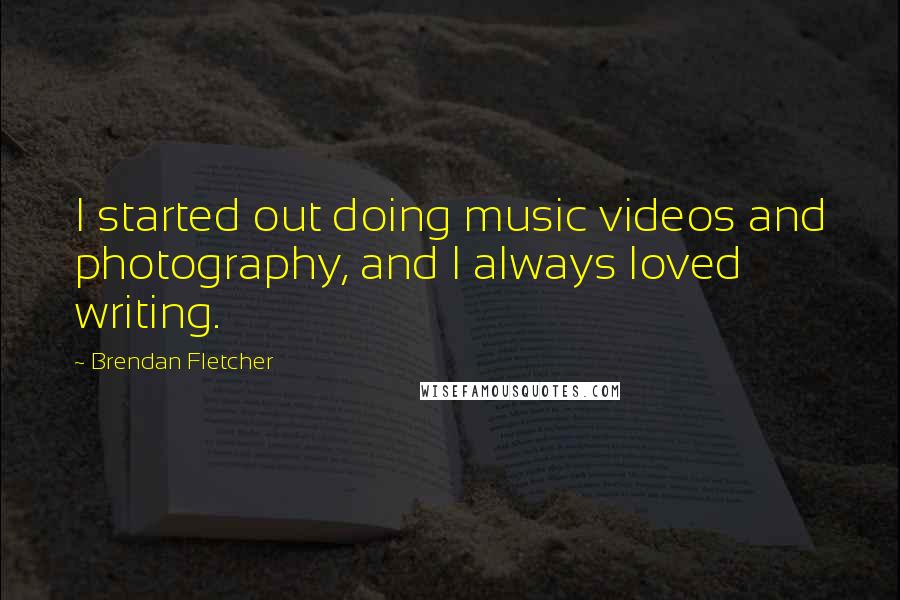 Brendan Fletcher Quotes: I started out doing music videos and photography, and I always loved writing.