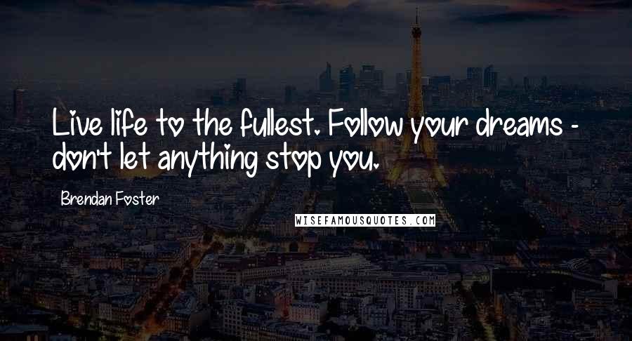 Brendan Foster Quotes: Live life to the fullest. Follow your dreams - don't let anything stop you.