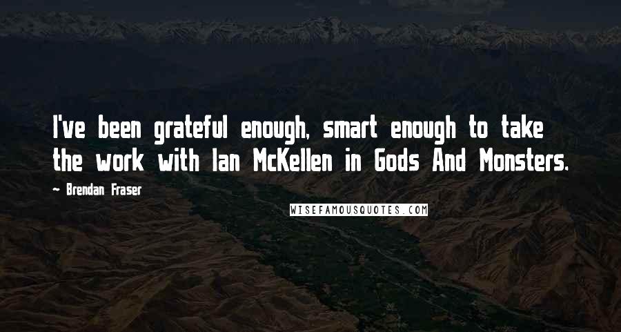 Brendan Fraser Quotes: I've been grateful enough, smart enough to take the work with Ian McKellen in Gods And Monsters.